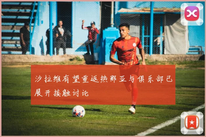 沙拉维有望重返热那亚与俱乐部已展开接触讨论