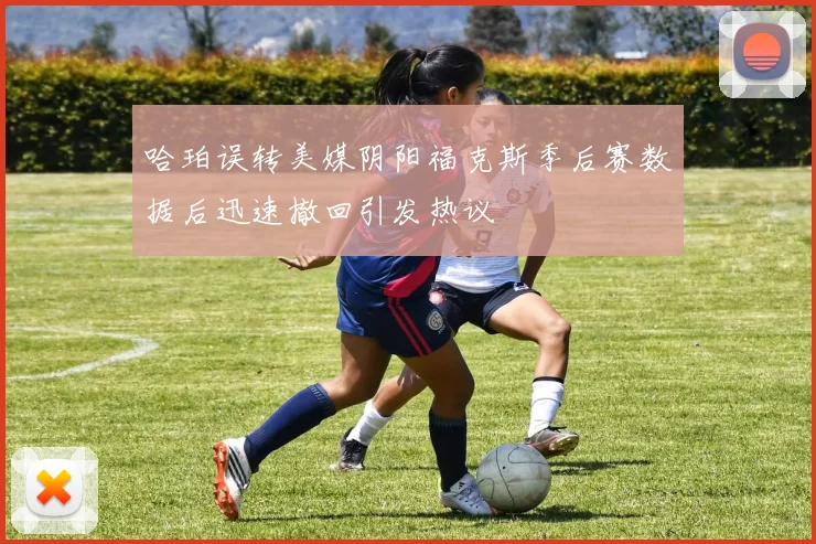 哈珀误转美媒阴阳福克斯季后赛数据后迅速撤回引发热议